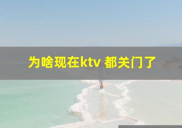 为啥现在ktv 都关门了